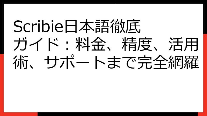 Scribie日本語徹底ガイド：料金、精度、活用術、サポートまで完全網羅