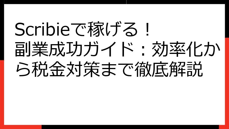 Scribieで稼げる！副業成功ガイド：効率化から税金対策まで徹底解説