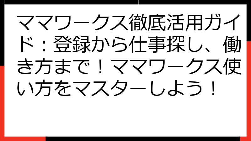 ママワークス徹底活用ガイド：登録から仕事探し、働き方まで！ママワークス使い方をマスターしよう！
