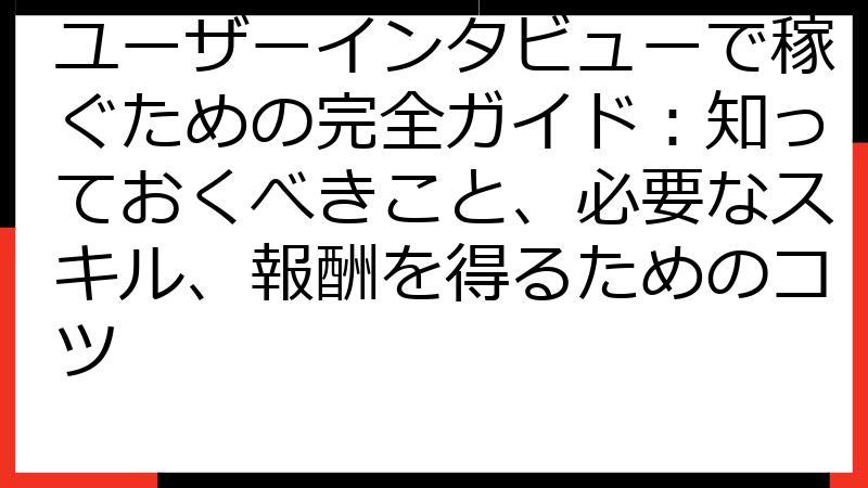 ユーザーインタビューで稼ぐための完全ガイド：知っておくべきこと、必要なスキル、報酬を得るためのコツ