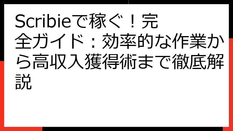 Scribieで稼ぐ！完全ガイド：効率的な作業から高収入獲得術まで徹底解説