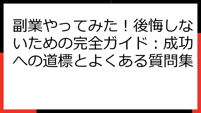 副業やってみた！後悔しないための完全ガイド：成功への道標とよくある質問集