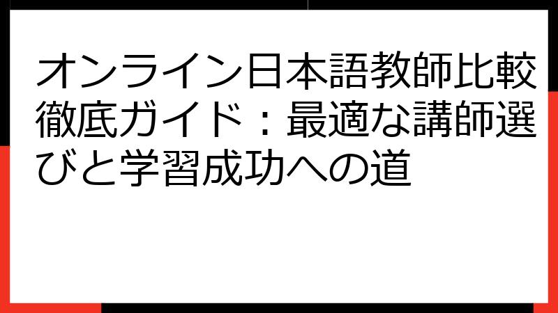 オンライン日本語教師比較徹底ガイド：最適な講師選びと学習成功への道