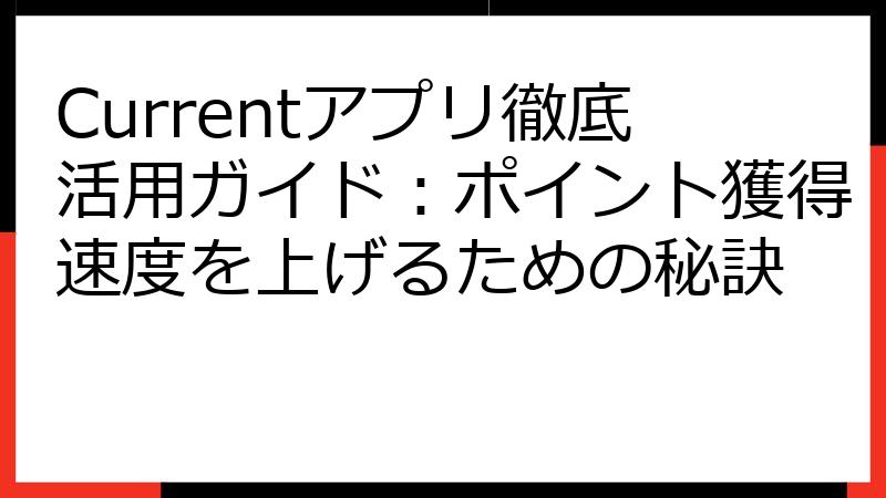 Currentアプリ徹底活用ガイド：ポイント獲得速度を上げるための秘訣