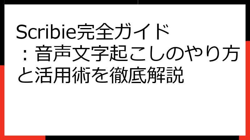 Scribie完全ガイド：音声文字起こしのやり方と活用術を徹底解説