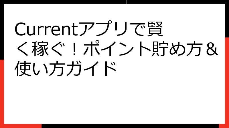 Currentアプリで賢く稼ぐ！ポイント貯め方＆使い方ガイド