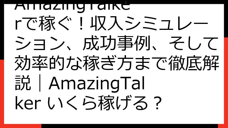 AmazingTalkerで稼ぐ！収入シミュレーション、成功事例、そして効率的な稼ぎ方まで徹底解説｜AmazingTalker いくら稼げる？