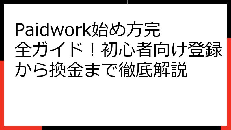 Paidwork始め方完全ガイド！初心者向け登録から換金まで徹底解説