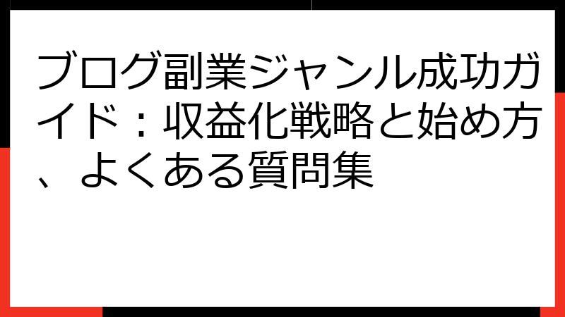 ブログ副業ジャンル成功ガイド：収益化戦略と始め方、よくある質問集