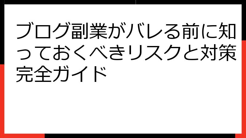 ブログ副業がバレる前に知っておくべきリスクと対策完全ガイド