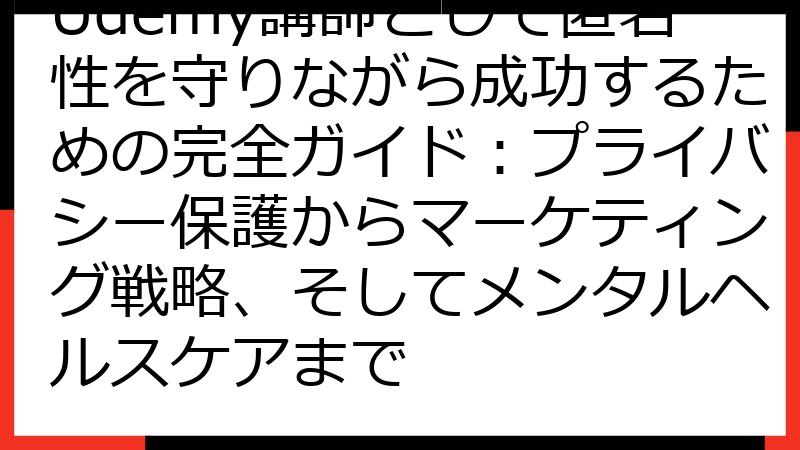 Udemy講師として匿名性を守りながら成功するための完全ガイド：プライバシー保護からマーケティング戦略、そしてメンタルヘルスケアまで