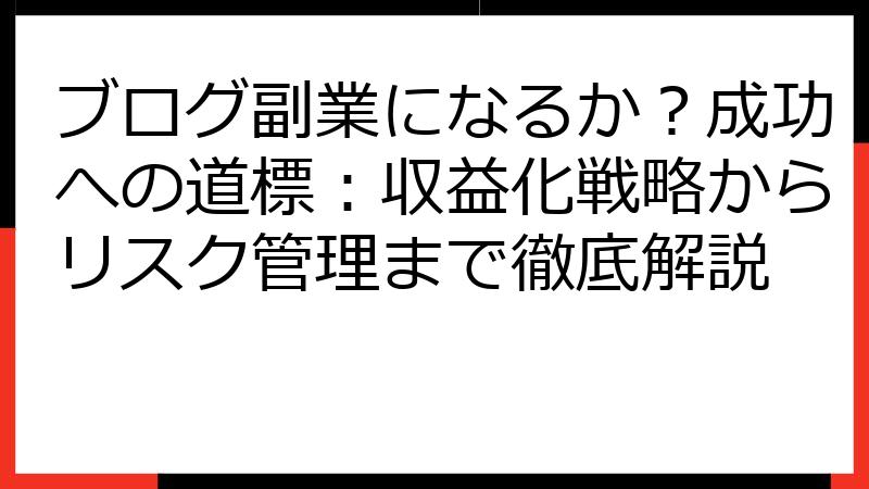 ブログ副業になるか？成功への道標：収益化戦略からリスク管理まで徹底解説