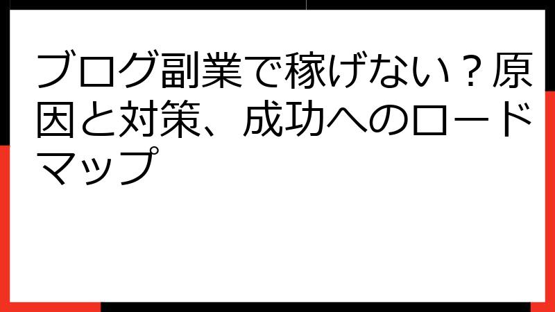 ブログ副業で稼げない？原因と対策、成功へのロードマップ