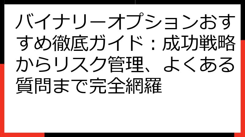 バイナリーオプションおすすめ徹底ガイド：成功戦略からリスク管理、よくある質問まで完全網羅
