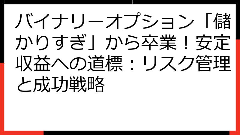 バイナリーオプション「儲かりすぎ」から卒業！安定収益への道標：リスク管理と成功戦略