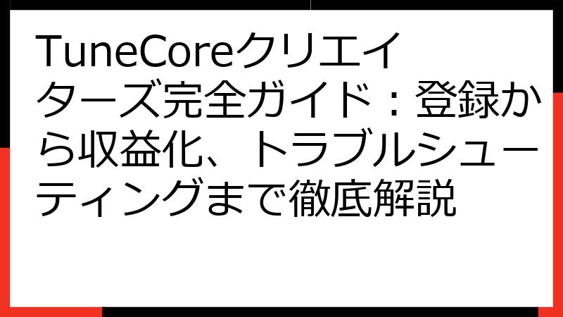 TuneCoreクリエイターズ完全ガイド：登録から収益化、トラブルシューティングまで徹底解説