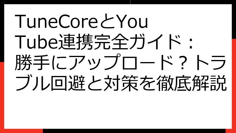 TuneCoreとYouTube連携完全ガイド：勝手にアップロード？トラブル回避と対策を徹底解説