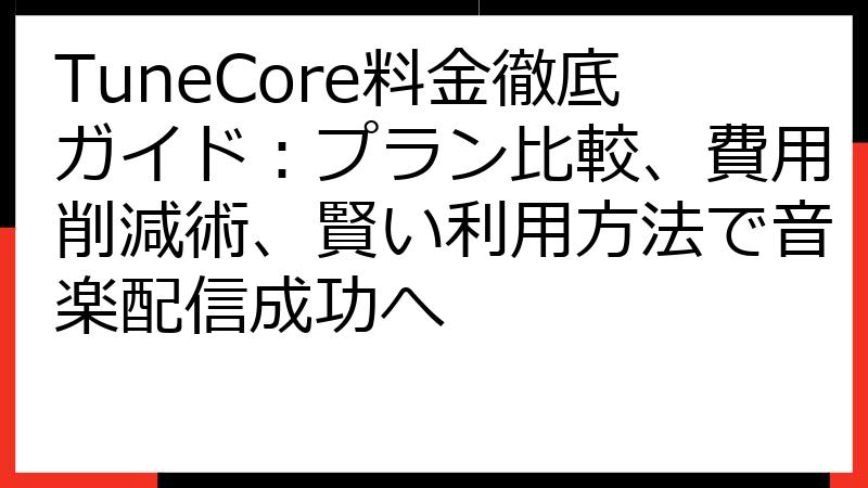 TuneCore料金徹底ガイド：プラン比較、費用削減術、賢い利用方法で音楽配信成功へ