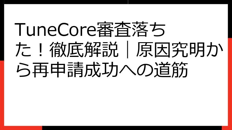 TuneCore審査落ちた！徹底解説｜原因究明から再申請成功への道筋