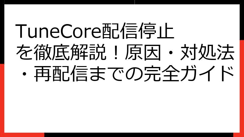 TuneCore配信停止を徹底解説！原因・対処法・再配信までの完全ガイド