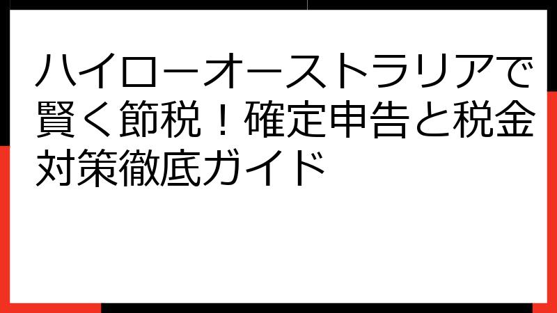 ハイローオーストラリアで賢く節税！確定申告と税金対策徹底ガイド