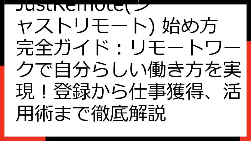 JustRemote(ジャストリモート) 始め方完全ガイド：リモートワークで自分らしい働き方を実現！登録から仕事獲得、活用術まで徹底解説