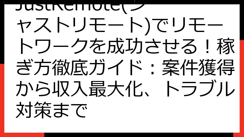 JustRemote(ジャストリモート)でリモートワークを成功させる！稼ぎ方徹底ガイド：案件獲得から収入最大化、トラブル対策まで