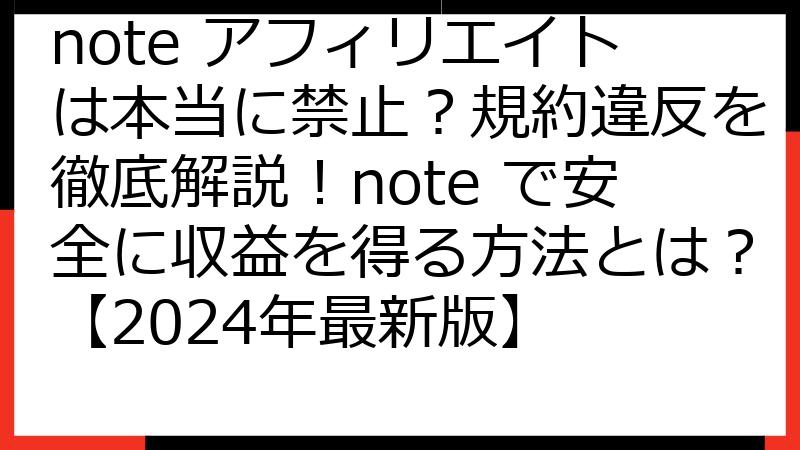 note アフィリエイトは本当に禁止？規約違反を徹底解説！note で安全に収益を得る方法とは？【2024年最新版】