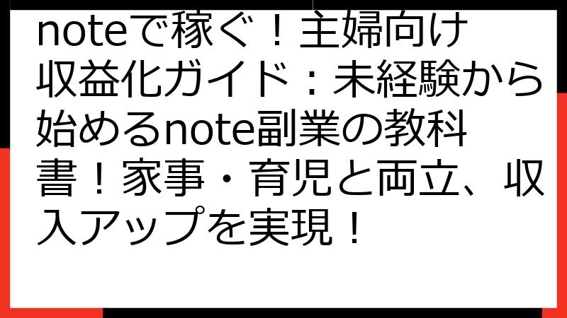 noteで稼ぐ！主婦向け収益化ガイド：未経験から始めるnote副業の教科書！家事・育児と両立、収入アップを実現！