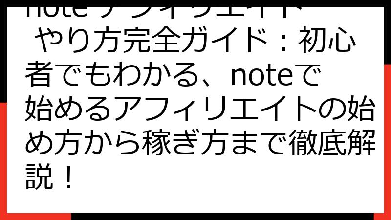 note アフィリエイト やり方完全ガイド：初心者でもわかる、noteで始めるアフィリエイトの始め方から稼ぎ方まで徹底解説！