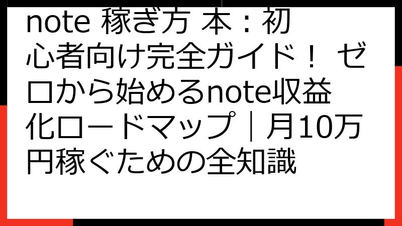 note 稼ぎ方 本：初心者向け完全ガイド！ ゼロから始めるnote収益化ロードマップ｜月10万円稼ぐための全知識